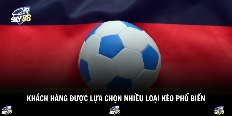Khách hàng được lựa chọn nhiều loại kèo phổ biến 
