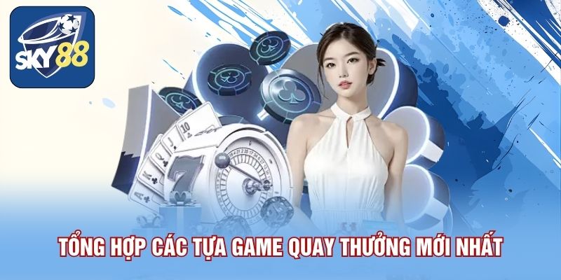 Tổng hợp các tựa game quay thưởng mới nhất