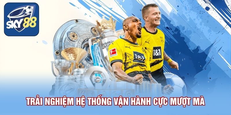 Trải nghiệm hệ thống vận hành cực mượt mà